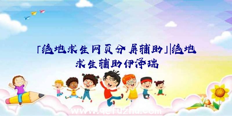 「绝地求生网页分屏辅助」|绝地求生辅助伊泽瑞